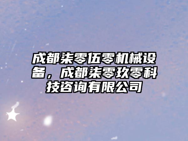 成都柒零伍零機械設備，成都柒零玖零科技咨詢有限公司