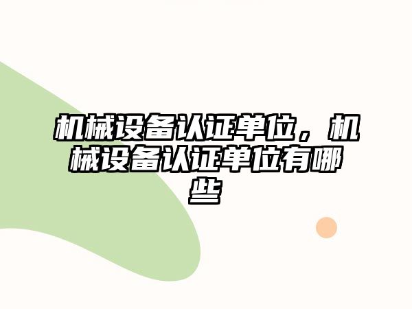 機械設備認證單位，機械設備認證單位有哪些