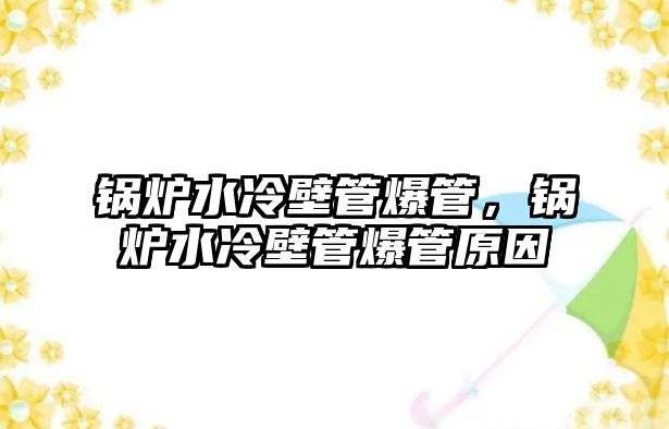 鍋爐水冷壁管爆管，鍋爐水冷壁管爆管原因