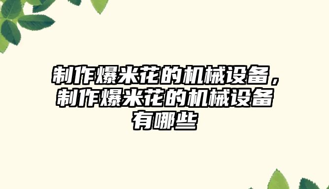 制作爆米花的機(jī)械設(shè)備，制作爆米花的機(jī)械設(shè)備有哪些