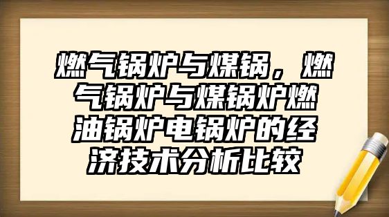 燃?xì)忮仩t與煤鍋，燃?xì)忮仩t與煤鍋爐燃油鍋爐電鍋爐的經(jīng)濟(jì)技術(shù)分析比較