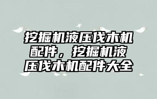 挖掘機液壓伐木機配件，挖掘機液壓伐木機配件大全