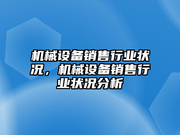 機(jī)械設(shè)備銷(xiāo)售行業(yè)狀況，機(jī)械設(shè)備銷(xiāo)售行業(yè)狀況分析