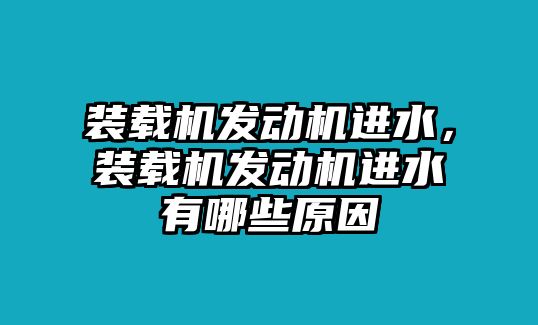 裝載機(jī)發(fā)動機(jī)進(jìn)水，裝載機(jī)發(fā)動機(jī)進(jìn)水有哪些原因