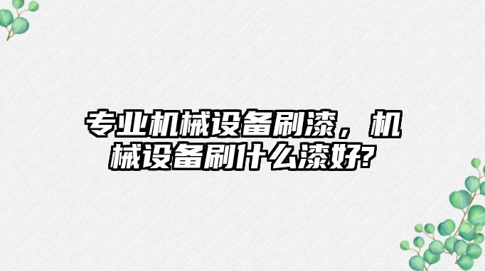 專業(yè)機械設備刷漆，機械設備刷什么漆好?