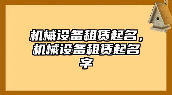 機(jī)械設(shè)備租賃起名，機(jī)械設(shè)備租賃起名字