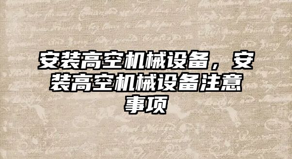 安裝高空機械設(shè)備，安裝高空機械設(shè)備注意事項