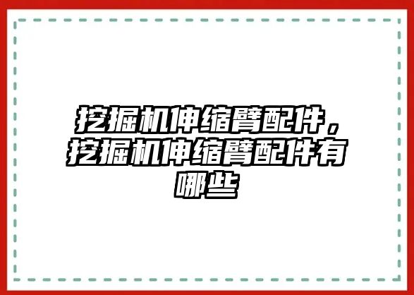 挖掘機(jī)伸縮臂配件，挖掘機(jī)伸縮臂配件有哪些