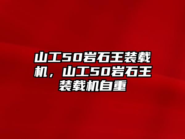 山工50巖石王裝載機(jī)，山工50巖石王裝載機(jī)自重