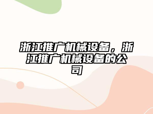 浙江推廣機械設(shè)備，浙江推廣機械設(shè)備的公司