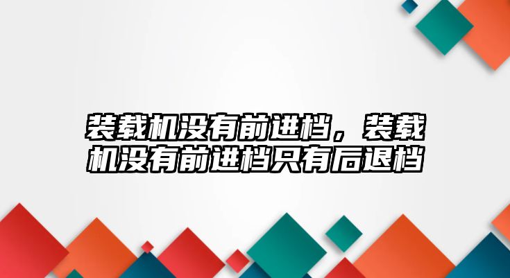 裝載機(jī)沒(méi)有前進(jìn)檔，裝載機(jī)沒(méi)有前進(jìn)檔只有后退檔