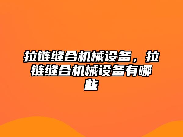 拉鏈縫合機(jī)械設(shè)備，拉鏈縫合機(jī)械設(shè)備有哪些