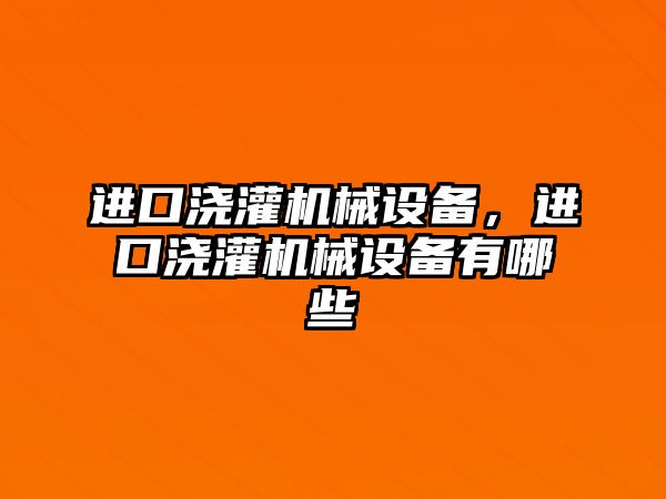 進口澆灌機械設(shè)備，進口澆灌機械設(shè)備有哪些