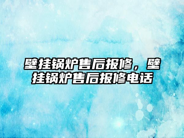 壁掛鍋爐售后報(bào)修，壁掛鍋爐售后報(bào)修電話