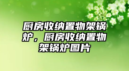 廚房收納置物架鍋爐，廚房收納置物架鍋爐圖片