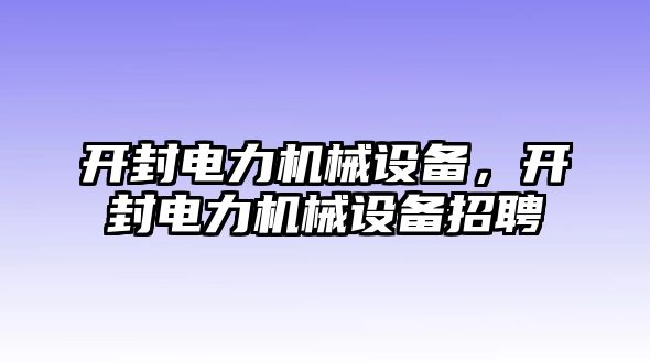 開封電力機(jī)械設(shè)備，開封電力機(jī)械設(shè)備招聘