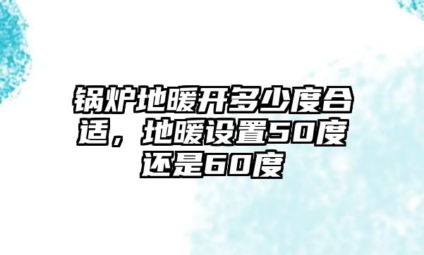 鍋爐地暖開多少度合適，地暖設(shè)置50度還是60度