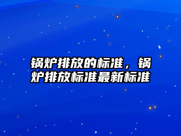 鍋爐排放的標準，鍋爐排放標準最新標準