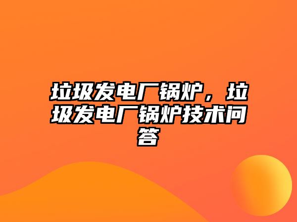 垃圾發(fā)電廠鍋爐，垃圾發(fā)電廠鍋爐技術(shù)問答