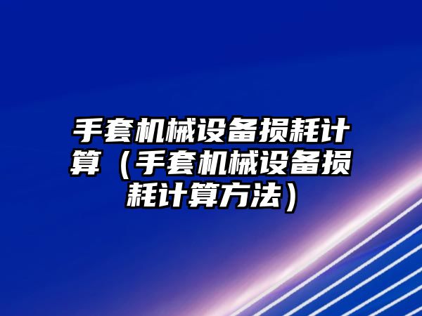 手套機(jī)械設(shè)備損耗計算（手套機(jī)械設(shè)備損耗計算方法）