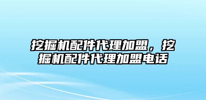 挖掘機(jī)配件代理加盟，挖掘機(jī)配件代理加盟電話