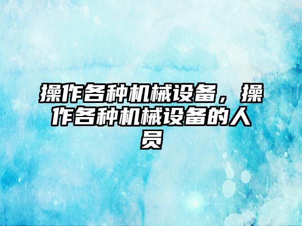 操作各種機械設(shè)備，操作各種機械設(shè)備的人員