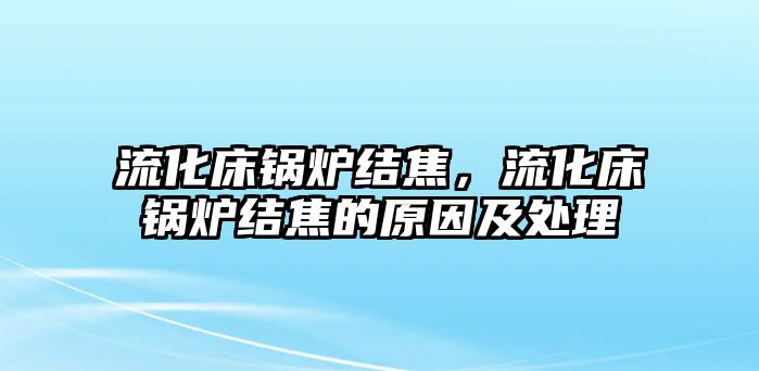 流化床鍋爐結(jié)焦，流化床鍋爐結(jié)焦的原因及處理