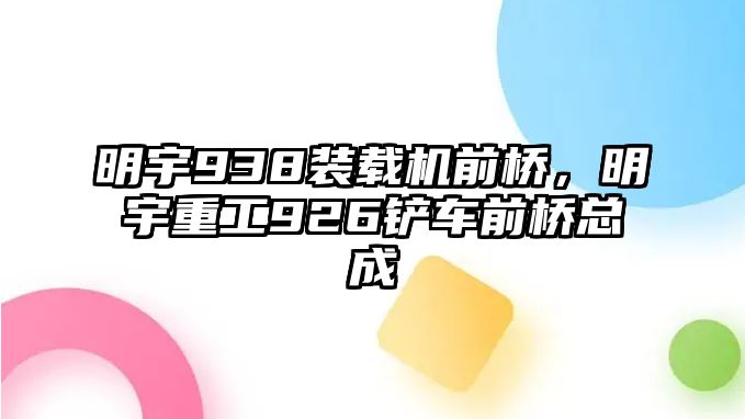 明宇938裝載機(jī)前橋，明宇重工926鏟車前橋總成