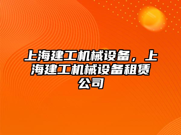 上海建工機(jī)械設(shè)備，上海建工機(jī)械設(shè)備租賃公司