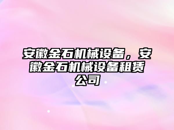 安徽金石機(jī)械設(shè)備，安徽金石機(jī)械設(shè)備租賃公司