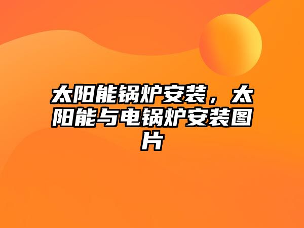 太陽(yáng)能鍋爐安裝，太陽(yáng)能與電鍋爐安裝圖片