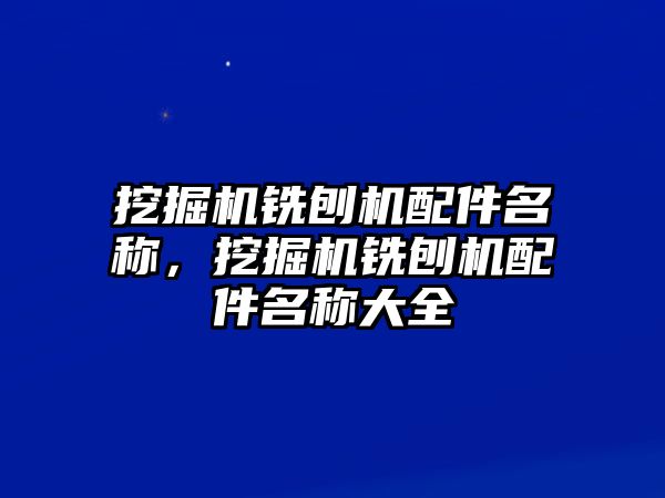 挖掘機(jī)銑刨機(jī)配件名稱，挖掘機(jī)銑刨機(jī)配件名稱大全