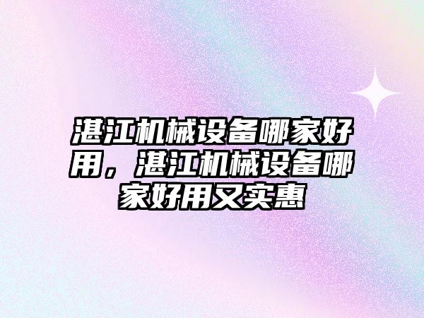 湛江機械設(shè)備哪家好用，湛江機械設(shè)備哪家好用又實惠