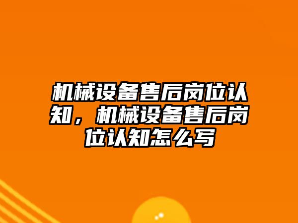 機械設備售后崗位認知，機械設備售后崗位認知怎么寫