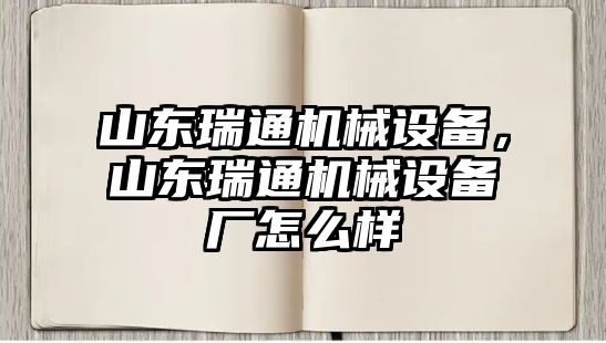 山東瑞通機(jī)械設(shè)備，山東瑞通機(jī)械設(shè)備廠(chǎng)怎么樣