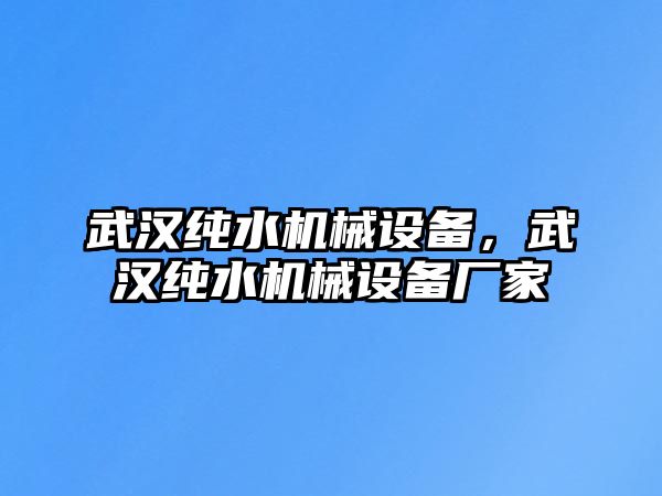 武漢純水機(jī)械設(shè)備，武漢純水機(jī)械設(shè)備廠家