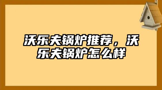 沃樂夫鍋爐推薦，沃樂夫鍋爐怎么樣