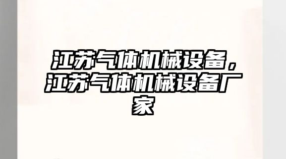 江蘇氣體機(jī)械設(shè)備，江蘇氣體機(jī)械設(shè)備廠家