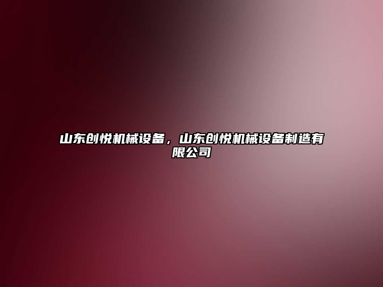 山東創(chuàng)悅機(jī)械設(shè)備，山東創(chuàng)悅機(jī)械設(shè)備制造有限公司