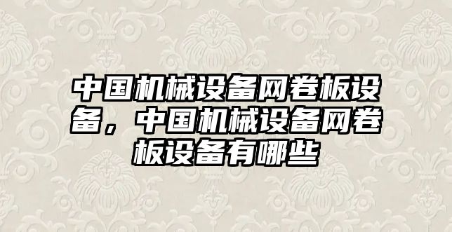 中國機(jī)械設(shè)備網(wǎng)卷板設(shè)備，中國機(jī)械設(shè)備網(wǎng)卷板設(shè)備有哪些