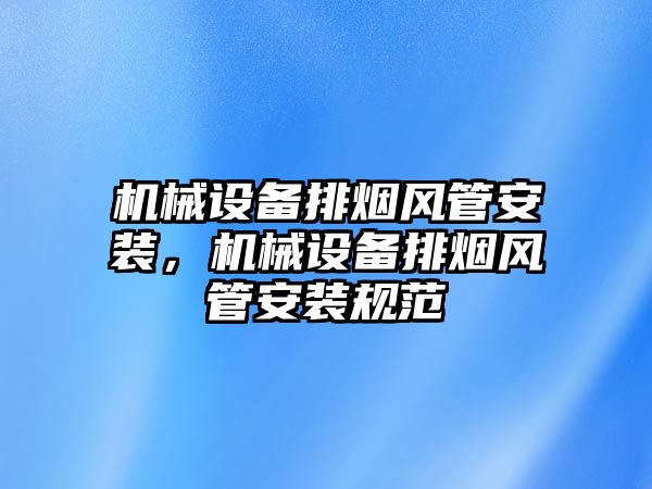 機械設(shè)備排煙風(fēng)管安裝，機械設(shè)備排煙風(fēng)管安裝規(guī)范