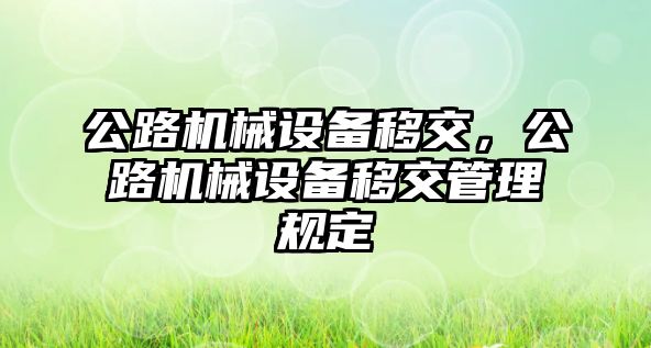 公路機械設備移交，公路機械設備移交管理規(guī)定