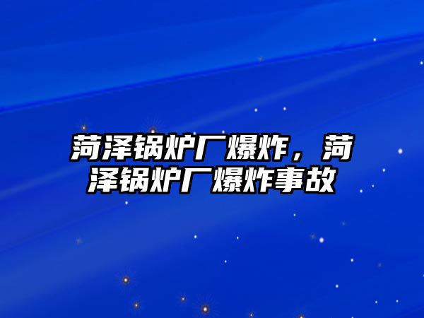 菏澤鍋爐廠爆炸，菏澤鍋爐廠爆炸事故