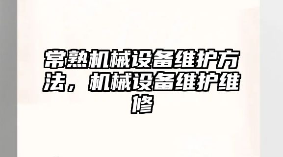 常熟機械設(shè)備維護方法，機械設(shè)備維護維修