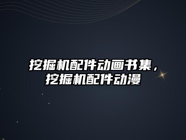 挖掘機配件動畫書集，挖掘機配件動漫