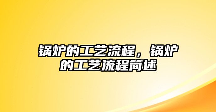 鍋爐的工藝流程，鍋爐的工藝流程簡述