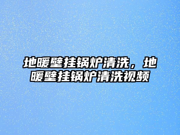 地暖壁掛鍋爐清洗，地暖壁掛鍋爐清洗視頻