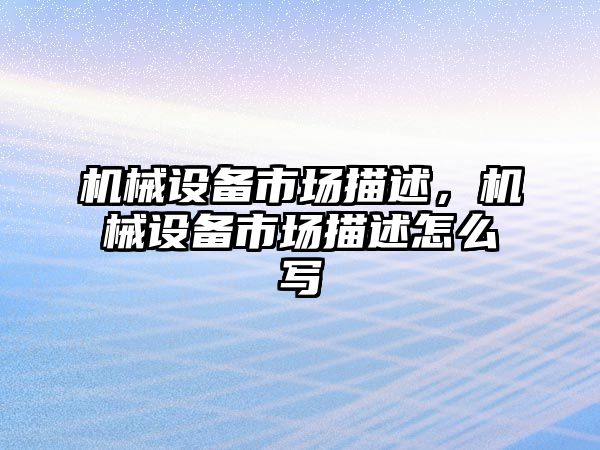 機械設(shè)備市場描述，機械設(shè)備市場描述怎么寫