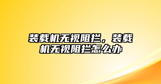 裝載機(jī)無視阻攔，裝載機(jī)無視阻攔怎么辦