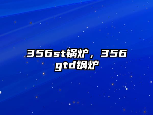 356st鍋爐，356gtd鍋爐